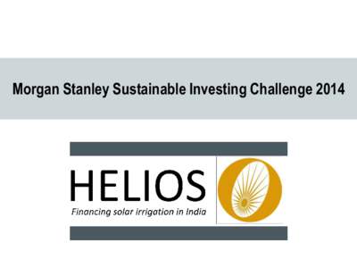 Morgan Stanley Sustainable Investing Challenge 2014  CHALLENGE: 70 million farmers in India power their irrigation systems with diesel generators  High fuel costs