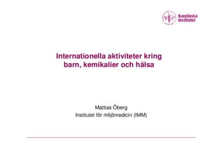 Internationella aktiviteter kring barn, kemikalier och hälsa Mattias Öberg Institutet för miljömedicin (IMM)