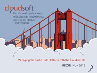 Alex Heneveld @ahtweetin Mike Zaccardo @ItsMeMikeZ Cuyler Jones (Basho)  @cuylerjones  Managing the Basho Data Platform with the Cloudsoft UX