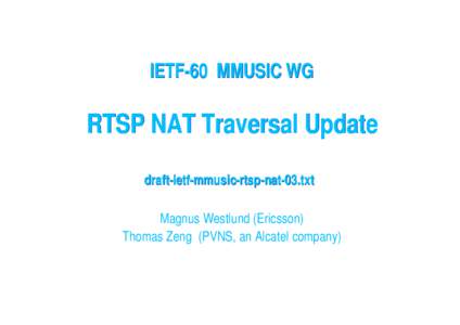 IETF-60 MMUSIC WG  RTSP NAT Traversal Update draft-ietf-mmusic-rtsp-nat-03.txt Magnus Westlund (Ericsson) Thomas Zeng (PVNS, an Alcatel company)