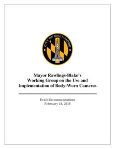 Mayor Rawlings-Blake’s Working Group on the Use and Implementation of Body-Worn Cameras Draft Recommendations February 18, 2015