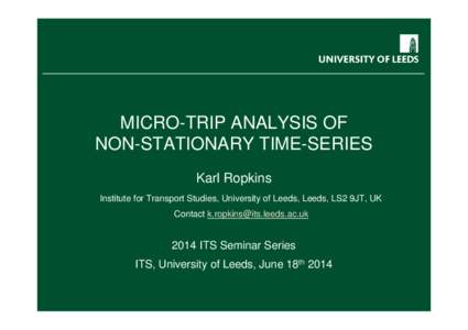 MICRO-TRIP ANALYSIS OF NON-STATIONARY TIME-SERIES Karl Ropkins Institute for Transport Studies, University of Leeds, Leeds, LS2 9JT, UK Contact 