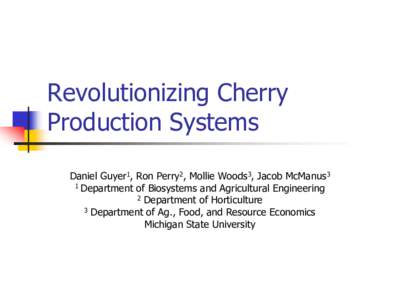 Revolutionizing Cherry Production Systems Daniel Guyer1, Ron Perry2, Mollie Woods3, Jacob McManus3 1 Department of Biosystems and Agricultural Engineering 2 Department of Horticulture 3 Department of Ag., Food, and Resou