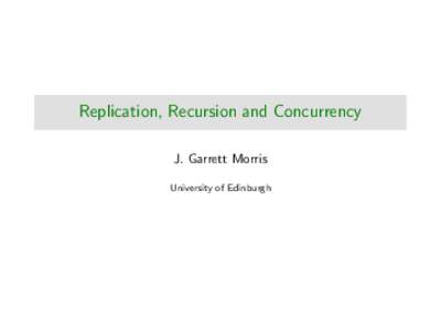Replication, Recursion and Concurrency J. Garrett Morris University of Edinburgh Sessions and linearity