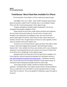 NEWS For Immediate Release FreshGames’ Ranch Rush Now Available For iPhone Hit Farming Game “First to Market” on iPhone, Helps Action Against Hunger COLUMBUS, Ohio, July 15, 2009 – Ranch Rush®, the popular casua