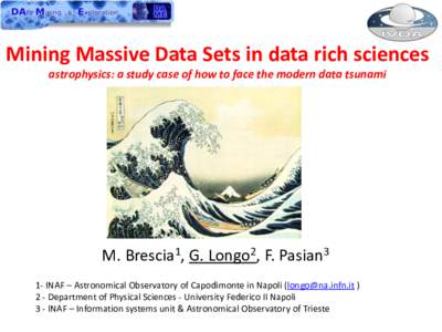 Mining Massive Data Sets in data rich sciences astrophysics: a study case of how to face the modern data tsunami M. Brescia1, G. Longo2, F. Pasian3 1- INAF – Astronomical Observatory of Capodimonte in Napoli (longo@na.