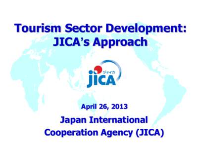 Tourism Sector Development: JICA’s Approach April 26, 2013  Japan International