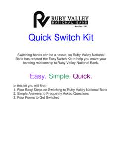 Quick Switch Kit Switching banks can be a hassle, so Ruby Valley National Bank has created the Easy Switch Kit to help you move your banking relationship to Ruby Valley National Bank.  Easy. Simple. Quick.