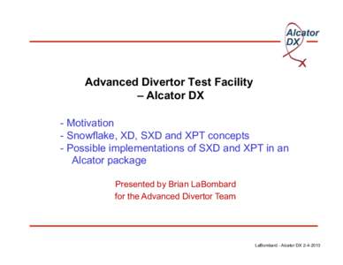 Advanced Divertor Test Facility – Alcator DX - Motivation - Snowflake, XD, SXD and XPT concepts - Possible implementations of SXD and XPT in an Alcator package