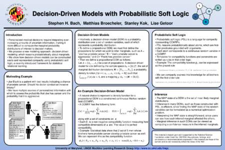 Decision-Driven Models with Probabilistic Soft Logic Stephen H. Bach, Matthias Broecheler, Stanley Kok, Lise Getoor Introduction • Personalized medical decisions require integrating everincreasing amounts of uncertain 