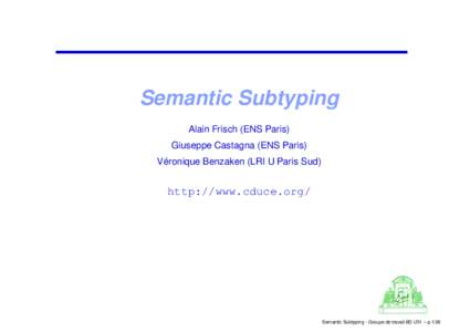 Semantic Subtyping Alain Frisch (ENS Paris) Giuseppe Castagna (ENS Paris) ´ Veronique Benzaken (LRI U Paris Sud)