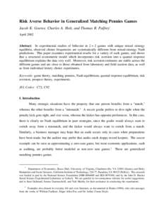 Risk Averse Behavior in Generalized Matching Pennies Games Jacob K. Goeree, Charles A. Holt, and Thomas R. Palfrey* April 2002 Abstract. In experimental studies of behavior in 2 × 2 games with unique mixed strategy equi