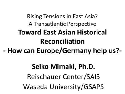 Rising Tensions in East Asia? A Transatlantic Perspective Toward East Asian Historical Reconciliation - How can Europe/Germany help us?Seiko Mimaki, Ph.D.