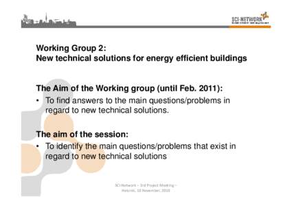 Working Group 2: New technical solutions for energy efficient buildings The Aim of the Working group (until Feb. 2011): • To find answers to the main questions/problems in regard to new technical solutions.