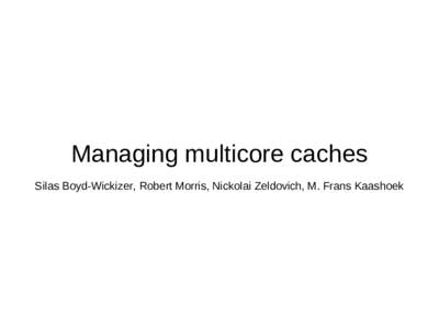 Managing multicore caches Silas Boyd-Wickizer, Robert Morris, Nickolai Zeldovich, M. Frans Kaashoek What this talk is about ●