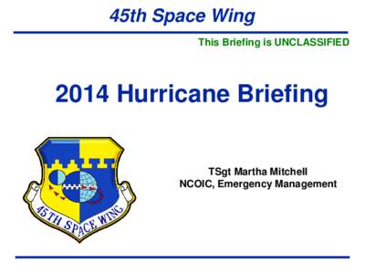 45th Space Wing This Briefing is UNCLASSIFIED 2014 Hurricane Briefing  TSgt Martha Mitchell