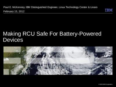 Paul E. McKenney, IBM Distinguished Engineer, Linux Technology Center & Linaro February 15, 2012 Making RCU Safe For Battery-Powered Devices