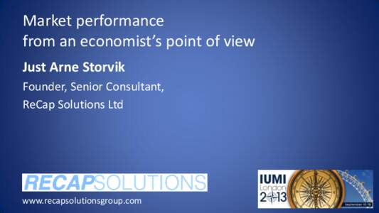 Market performance from an economist’s point of view Just Arne Storvik Founder, Senior Consultant, ReCap Solutions Ltd