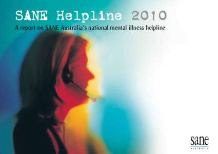 SANE Helpline 2010 A report on SANE Australia’s national mental illness helpline SANE Helpline 2010 A report on SANE Australia’s mental illness Helpline Our country is changing fast – and so is the SANE Helpline.