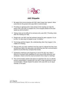 AAC Etiquette 1. Be aware that communicating with AAC takes longer than speech. Allow extra time for the person who uses AAC to communicate. 2. Providing an agenda and/or notes ahead of the meeting can help the person wh