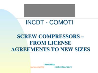 INCDT - COMOTI SCREW COMPRESSORS – FROM LICENSE AGREEMENTS TO NEW SIZES ROMANIA www.comoti.ro