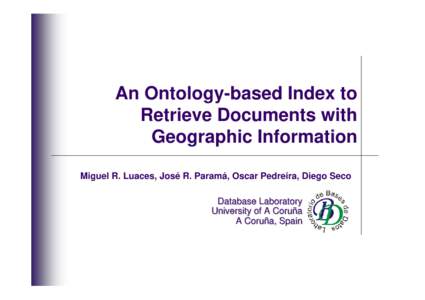 An Ontology-based Index to Retrieve Documents with Geographic Information Miguel R. Luaces, José R. Paramá, Oscar Pedreira, Diego Seco Database Laboratory University of A Coruña