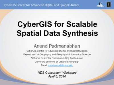 CyberGIS	Center	for	Advanced	Digital	and	Spatial	Studies	  CyberGIS for Scalable Spatial Data Synthesis Anand Padmanabhan CyberGIS Center for Advanced Digital and Spatial Studies