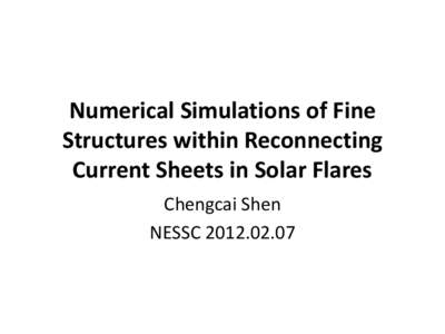 Numerical Simulations of Fine Structures within Reconnecting Current Sheets in Solar Flares Chengcai Shen NESSC[removed]