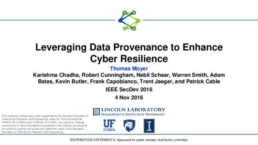 Leveraging Data Provenance to Enhance Cyber Resilience Thomas Moyer Karishma Chadha, Robert Cunningham, Nabil Schear, Warren Smith, Adam Bates, Kevin Butler, Frank Capobianco, Trent Jaeger, and Patrick Cable IEEE SecDev 