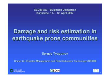 CEDIM AG – Bulgarian Delegation Karlsruhe, 11. – 12. April 2007 Damage and risk estimation in earthquake prone communities Sergey Tyagunov