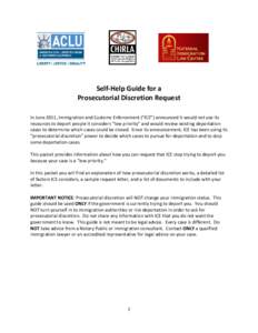 Self-Help Guide for a Prosecutorial Discretion Request In June 2011, Immigration and Customs Enforcement (“ICE”) announced it would not use its resources to deport people it considers “low priority” and would rev