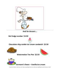 And for dessert…. Hot fudge sundae $3.50 Chocolate chip cookie ice cream sandwich $3.50  Watermelon Tee Pee $2.50