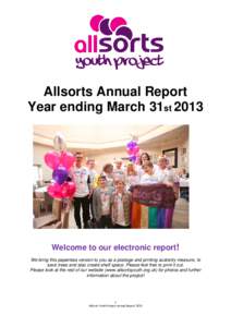 Allsorts Annual Report Year ending March 31st 2013 Welcome to our electronic report! We bring this paperless version to you as a postage and printing austerity measure, to save trees and also create shelf space. Please f