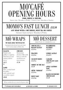 MO’CAFÉ OPENING HOURS FOOD, DRINK & SHEESHA 8am to 1am - Monday to Friday /11am to 1am - Saturday to Sunday  MOMO’S FAST LUNCH £8.50