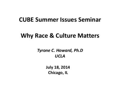 CUBE Summer Issues Seminar  Why Race & Culture Matters  Tyrone C. Howard, Ph.D UCLA