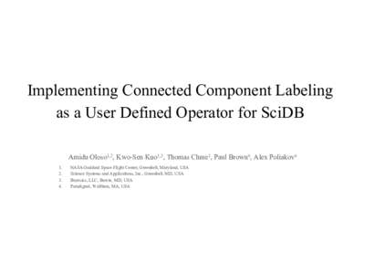Implementing Connected Component Labeling as a User Defined Operator for SciDB Amidu Oloso1,2, Kwo-Sen Kuo1,3, Thomas Clune1, Paul Brown4, Alex Poliakov4 1.  2.  3. 
