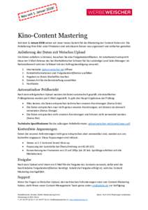 Kino-Content Mastering Seit dem 1. Januar 2018 setzen wir unser neues System für das Mastering der Content Daten ein. Die Anlieferung ihrer Bild- oder Filmdaten sind seit diesem Datum neu organisiert und einfacher gesta