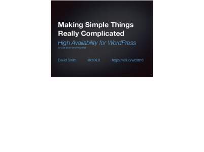 Making Simple Things Really Complicated High Availability for WordPress (or just about anything else)  David Smith