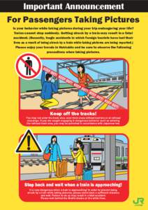 Important Announcement For Passengers Taking Pictures Is your behavior while taking pictures during your trip endangering your life? Trains cannot stop suddenly. Getting struck by a train may result in a fatal accident. 