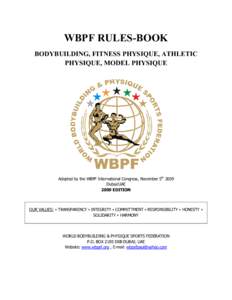 WBPF RULES-BOOK BODYBUILDING, FITNESS PHYSIQUE, ATHLETIC PHYSIQUE, MODEL PHYSIQUE Adopted by the WBPF International Congress, November 5th 2009 Dubai/UAE