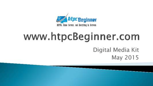 Digital Media Kit May 2015 htpcBeginner.com is a rapidly growing website that offers tutorials, news, and reviews on home theater PCs, media players, Linux home