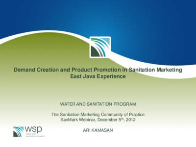 Demand Creation and Product Promotion in Sanitation Marketing East Java Experience WATER AND SANITATION PROGRAM The Sanitation Marketing Community of Practice SanMark Webinar, December 5th, 2012
