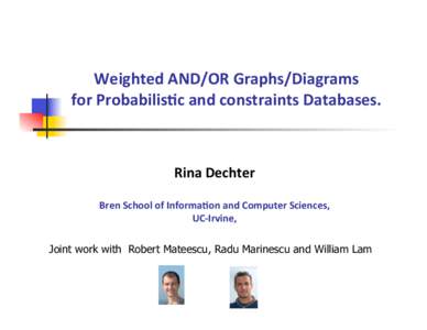    Weighted	
  AND/OR	
  Graphs/Diagrams	
   for	
  Probabilis:c	
  and	
  constraints	
  Databases.	
    Rina	
  Dechter	
  
