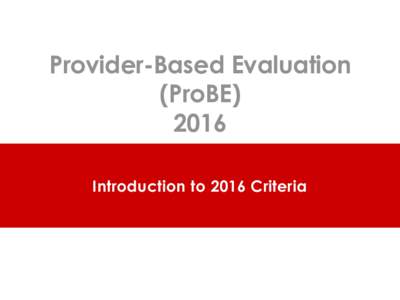 Provider-Based Evaluation (ProBEIntroduction to 2016 Criteria  OVERVIEW OF ProBE 2016 CRITERIA