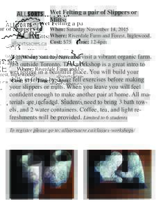 Wet Felting a pair of Slippers or Mitts: When: Saturday November 14, 2015 Where: Riverdale Farm and Forest, Inglewood, allsortsacres.ca Cost: $75	 Time: 12-4pm