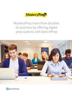 MasteryPrep more than doubles its business by offering digital prep options with BenchPrep Executive Summary In 2014, MasteryPrep was one of the fastest growing and most successful test