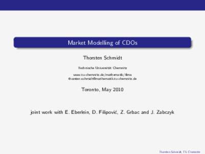 Market Modelling of CDOs Thorsten Schmidt Technische Universit¨ at Chemnitz www.tu-chemnitz.de/mathematik/fima [removed]