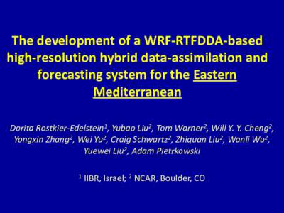 The development of a WRF-RTFDDA-based high-resolution hybrid data-assimilation and forecasting system for the Eastern Mediterranean Dorita Rostkier-Edelstein1, Yubao Liu2, Tom Warner2, Will Y. Y. Cheng2, Yongxin Zhang2, 