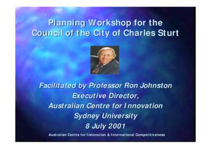 Planning Workshop for the Council of the City of Charles Sturt Facilitated by Professor Ron Johnston Executive Director, Australian Centre for Innovation