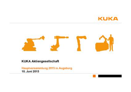KUKA Aktiengesellschaft Hauptversammlung 2015 in Augsburg 10. Juni 2015 KUKA Aktiengesellschaft Rede des Vorstandsvorsitzenden Dr. Till Reuter